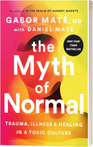 The Myth of Normal Trauma, Illness & Healing in a Toxic Culture by Gabor Mate, MD with Daniel Mate